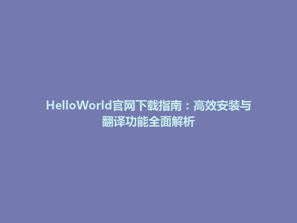 HelloWorld官网下载指南:高效安装与翻译功能全面解析 HelloWorld官网下载指南:高效安装与翻译功能全面解析 一